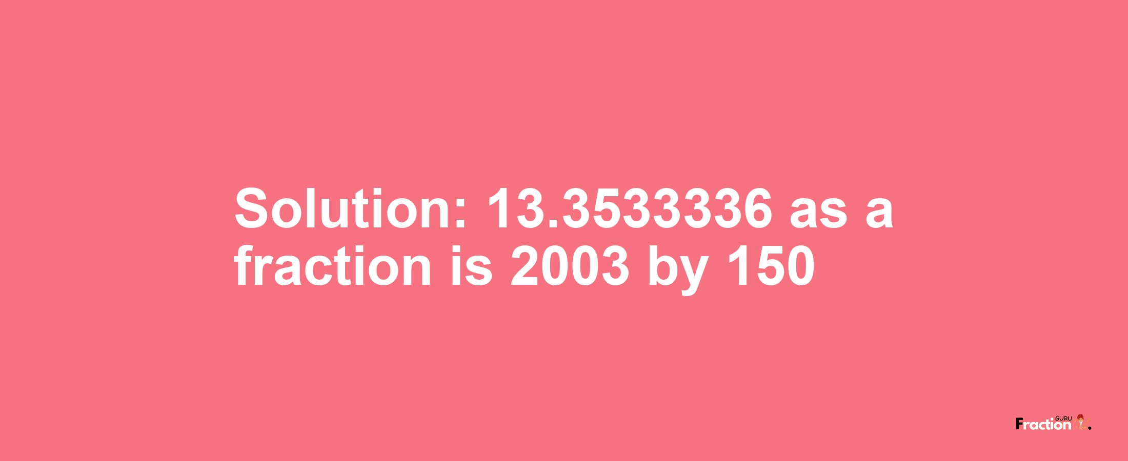 Solution:13.3533336 as a fraction is 2003/150